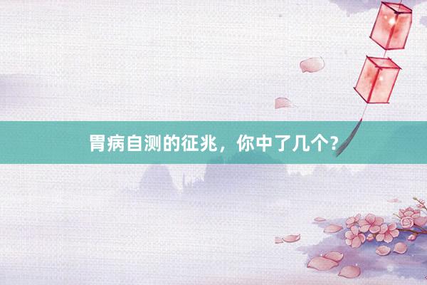 胃病自测的征兆，你中了几个？