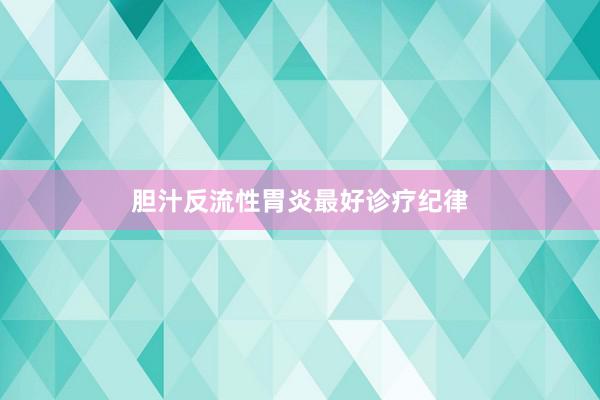 胆汁反流性胃炎最好诊疗纪律